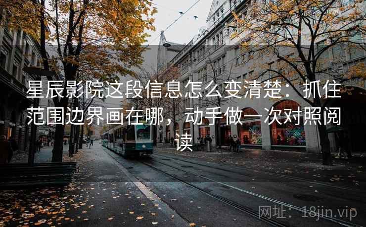 星辰影院这段信息怎么变清楚:抓住范围边界画在哪,动手做一次对照阅读 星辰影院这段信息怎么变清楚:抓住范围边界画在哪,动手做一次对照阅读