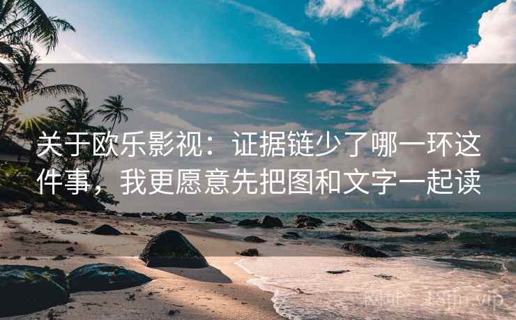 关于欧乐影视：证据链少了哪一环这件事，我更愿意先把图和文字一起读