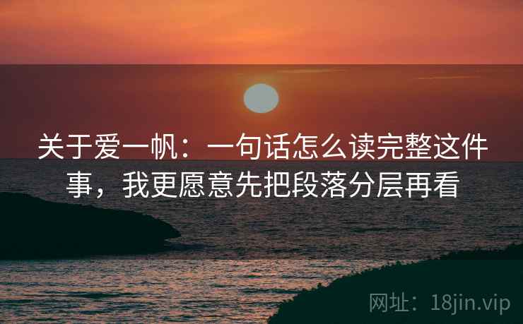 关于爱一帆：一句话怎么读完整这件事，我更愿意先把段落分层再看