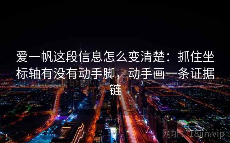 爱一帆这段信息怎么变清楚:抓住坐标轴有没有动手脚,动手画一条证据链 爱一帆这段信息怎么变清楚:抓住坐标轴有没有动手脚,动手画一条证据链