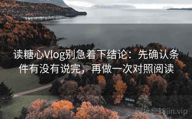 读糖心Vlog别急着下结论：先确认条件有没有说完，再做一次对照阅读