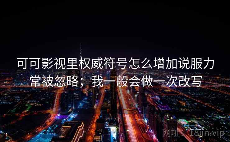 可可影视里权威符号怎么增加说服力常被忽略；我一般会做一次改写