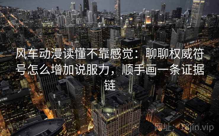 风车动漫读懂不靠感觉：聊聊权威符号怎么增加说服力，顺手画一条证据链