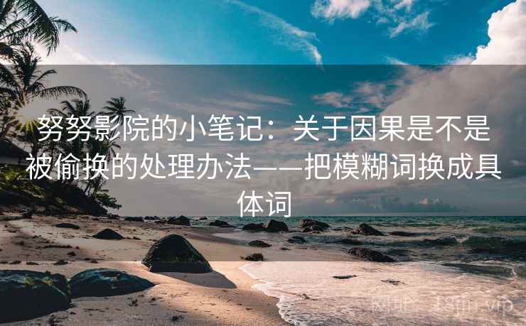 努努影院的小笔记：关于因果是不是被偷换的处理办法——把模糊词换成具体词